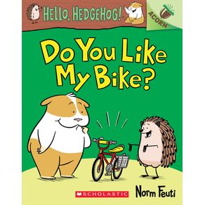 Do You Like My Bike?: An Acorn Book (Hello, Hedgehog! #1): Volume 1 - Scholastic Inc. Do You Like My Bike?: An Acorn Book (Hello, Hedgehog! #1): Volume 1 - Scholastic Inc.