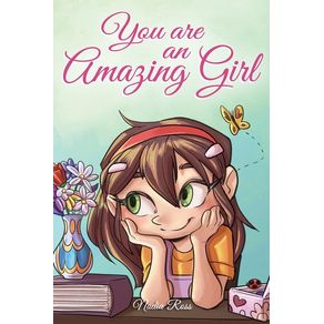 You are an Amazing Girl: A Collection of Inspiring Stories about Courage, Friendship, Inner Strength and Self-Confidence You are an Amazing Girl: A Collection of Inspiring Stories about Courage, Friendship, Inner Strength and Self-Confidence