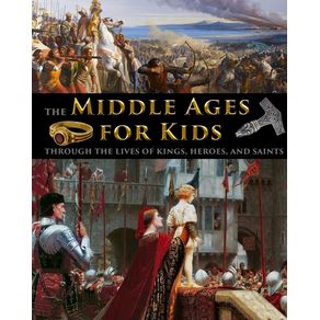 Middle Ages for Kids through the lives of kings, heroes, and saints - Stratostream LLC Middle Ages for Kids through the lives of kings, heroes, and saints - Stratostream LLC