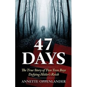 47 Days: The True Story of Two Teen Boys Defying Hitler's Reich - Oppenlander Enterprises LLC 47 Days: The True Story of Two Teen Boys Defying Hitler's Reich - Oppenlander Enterprises LLC