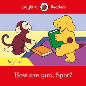 Ladybird Readers Beginner Level - Spot - How are you, Spot? (ELT Graded Reader) - Ladybird Ladybird Readers Beginner Level - Spot - How are you, Spot? (ELT Graded Reader) - Ladybird