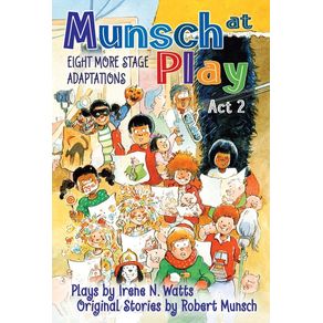 Munsch at Play ACT 2: Eight More Stage Adaptions - Annick Press Munsch at Play ACT 2: Eight More Stage Adaptions - Annick Press