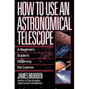 How to Use an Astronomical Telescope: A Beginner's Guide to Observing the Cosmos - Touchstone Books How to Use an Astronomical Telescope: A Beginner's Guide to Observing the Cosmos - Touchstone Books