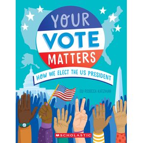 Your Vote Matters: How We Elect the Us President - Scholastic Inc. Your Vote Matters: How We Elect the Us President - Scholastic Inc.