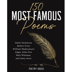 150 Most Famous Poems: Emily Dickinson, Robert Frost, William Shakespeare, Edgar Allan Poe, Walt Whitman and many more - 150 Most Famous Poems: Emily Dickinson, Robert Frost, William Shakespeare, Edgar Allan Poe, Walt Whitman and many more -