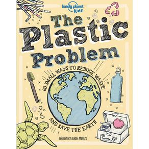 Lonely Planet Kids the Plastic Problem: 60 Small Ways to Reduce Waste and Help Save the Earth - Lonely Planet Lonely Planet Kids the Plastic Problem: 60 Small Ways to Reduce Waste and Help Save the Earth - Lonely Planet