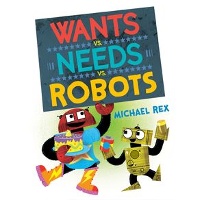Wants vs. Needs vs. Robots - Nancy Paulsen Books Wants vs. Needs vs. Robots - Nancy Paulsen Books